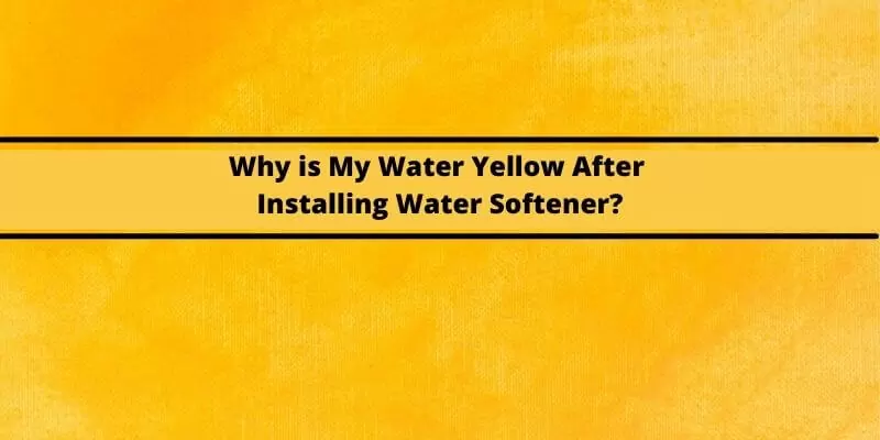 Why Is My Water Yellow After Installing Water Softener?