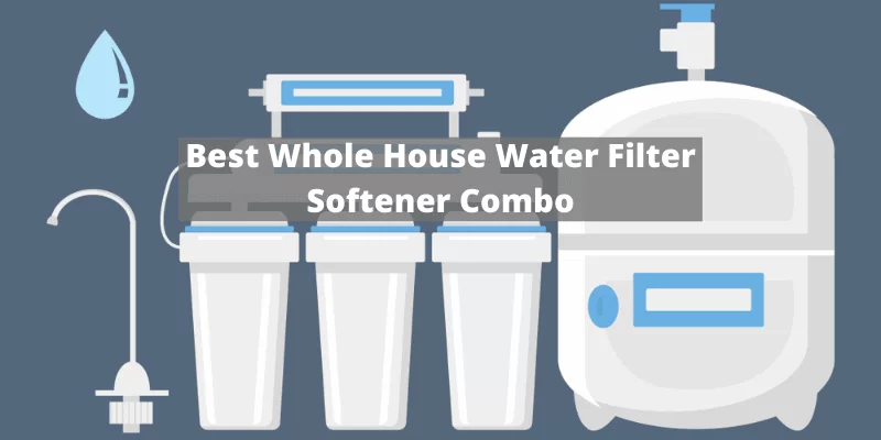 Best Whole House Water Filter And Softener Combos (Top Picks)